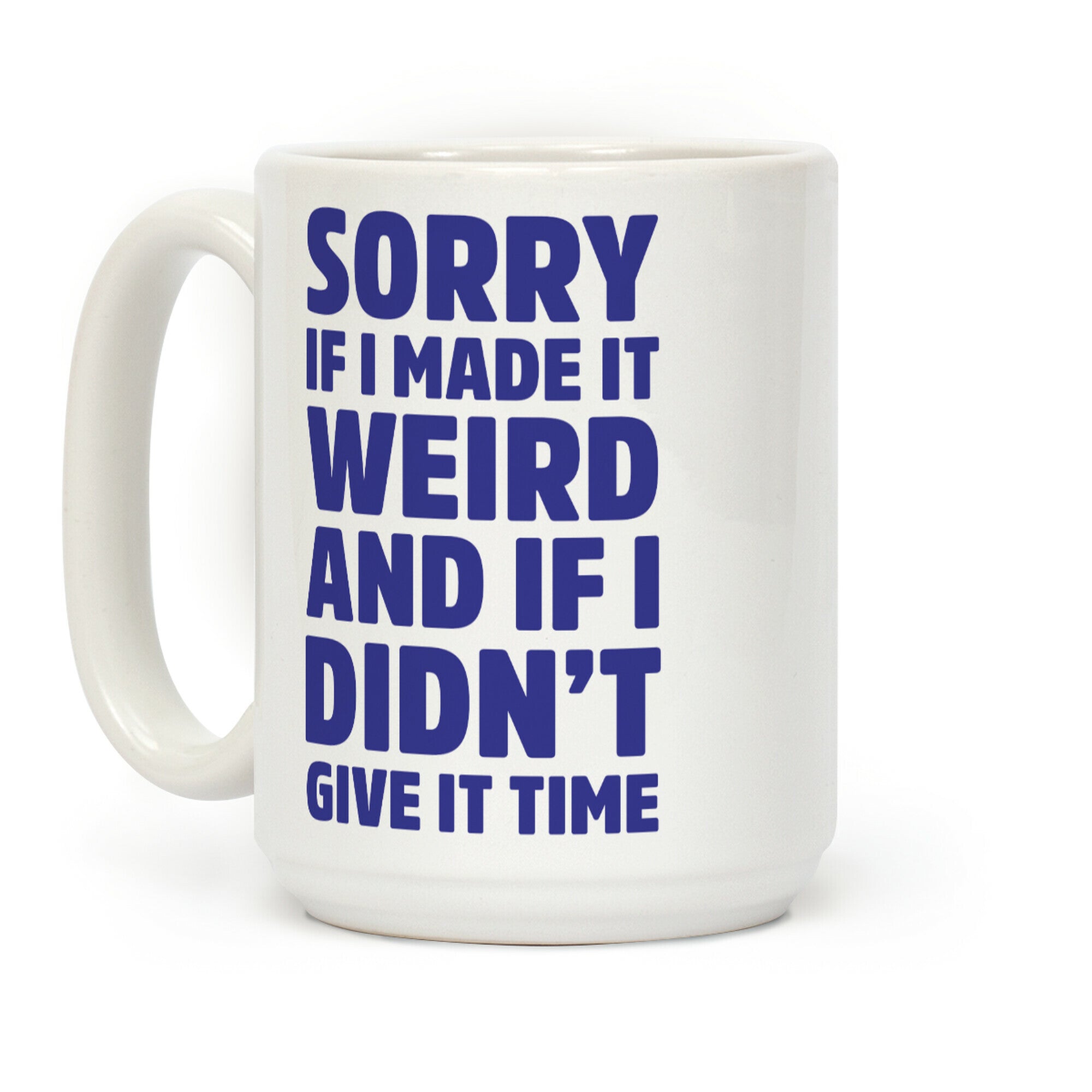 Sorry If I Made It Weird and if I Didn't Give it Time Coffee Mug